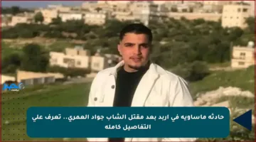 حادثة مأساوية في إربد بعد مقتل الشاب جواد العمري.. تعرف على التفاصيل كاملة